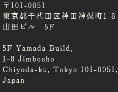 〒101-0051　東京都千代田区神田神保町1-8 山田ビル　5F｜5F Yamada Build, 1-8 Jimbocho Chiyoda-ku Tokyo 101-0051, Japan