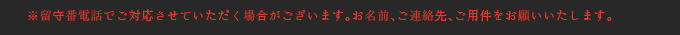 ※留守番電話でご対応させていただく場合がございます。お名前、ご連絡先、ご用件をお願いいたします。